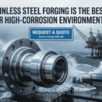 Custom stainless steel forging for high-corrosion environments